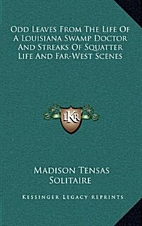 Odd Leaves from the Life of a Louisiana Swamp Doctor and Streaks of Squatter Life and Far-West Scenes (Hardcover)