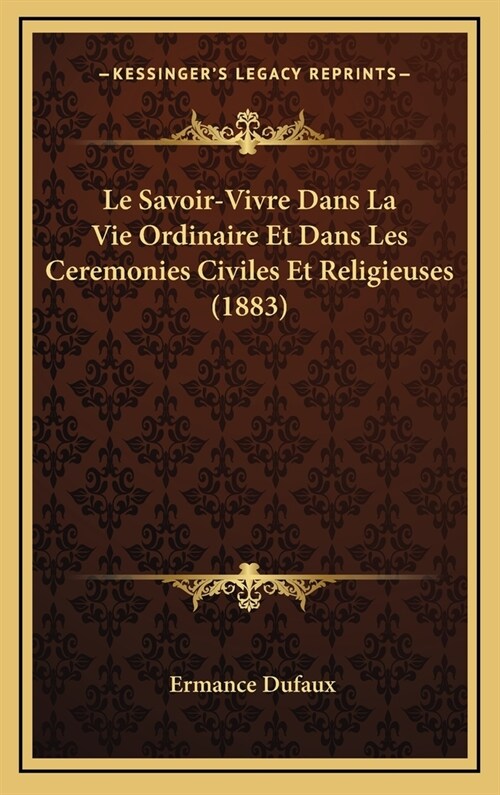 Le Savoir-Vivre Dans La Vie Ordinaire Et Dans Les Ceremonies Civiles Et Religieuses (1883) (Hardcover)