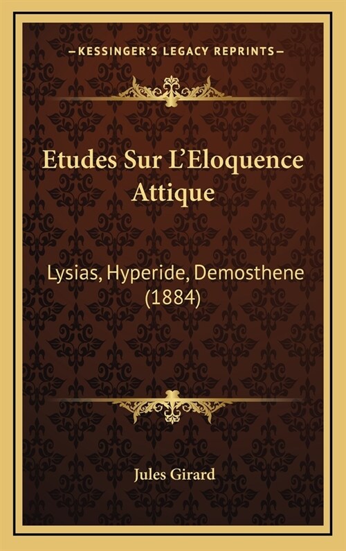 Etudes Sur LEloquence Attique: Lysias, Hyperide, Demosthene (1884) (Hardcover)