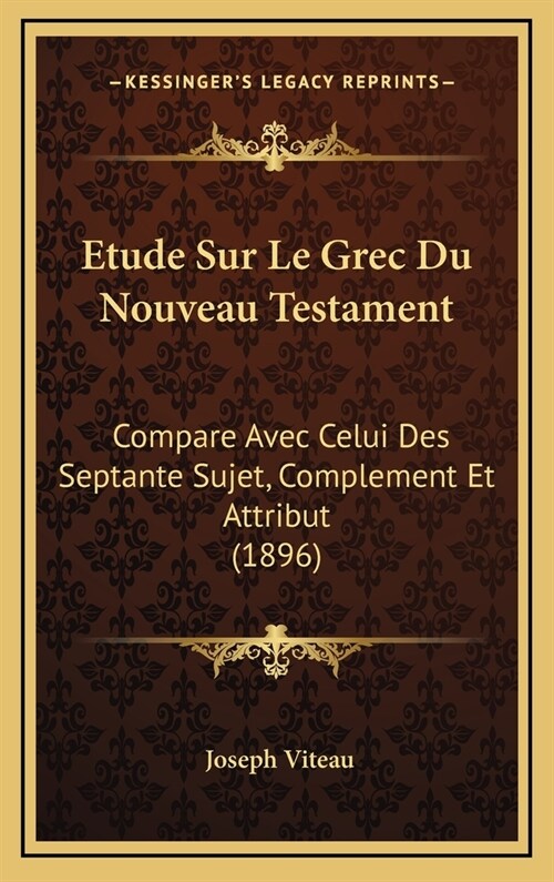 Etude Sur Le Grec Du Nouveau Testament: Compare Avec Celui Des Septante Sujet, Complement Et Attribut (1896) (Hardcover)