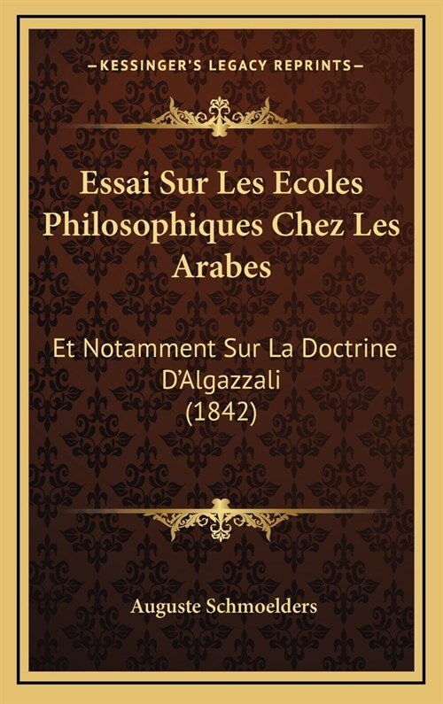Essai Sur Les Ecoles Philosophiques Chez Les Arabes: Et Notamment Sur La Doctrine DAlgazzali (1842) (Hardcover)