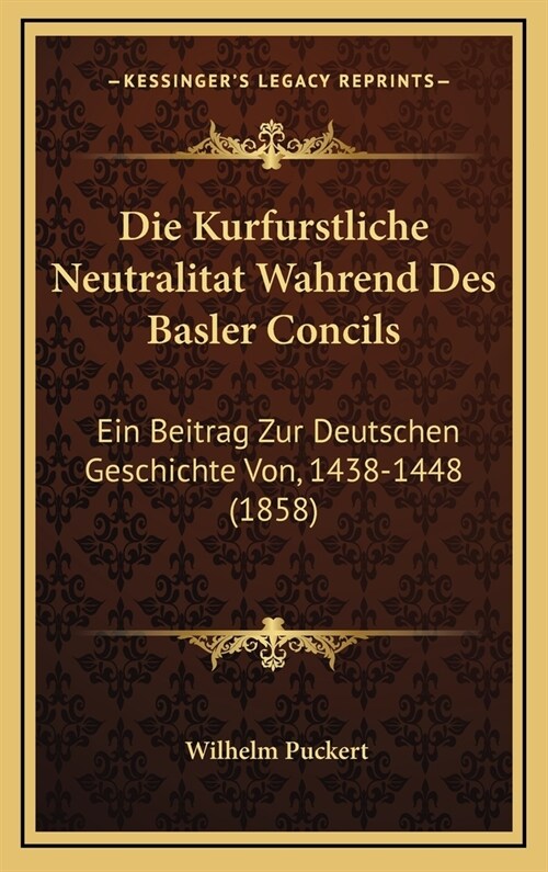 Die Kurfurstliche Neutralitat Wahrend Des Basler Concils: Ein Beitrag Zur Deutschen Geschichte Von, 1438-1448 (1858) (Hardcover)