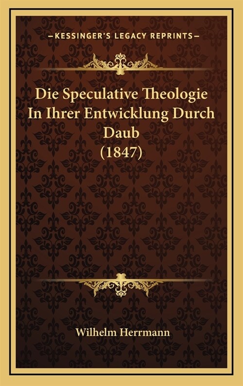 Die Speculative Theologie in Ihrer Entwicklung Durch Daub (1847) (Hardcover)