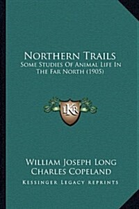 Northern Trails: Some Studies of Animal Life in the Far North (1905) (Hardcover)