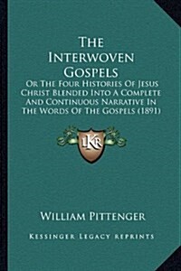 The Interwoven Gospels: Or the Four Histories of Jesus Christ Blended Into a Complete and Continuous Narrative in the Words of the Gospels (18 (Hardcover)