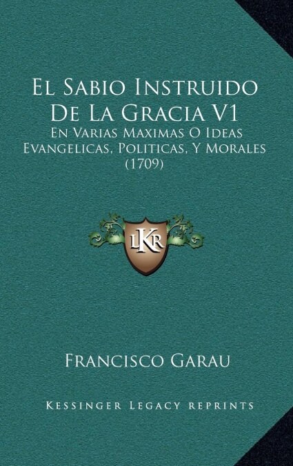 El Sabio Instruido de La Gracia V1: En Varias Maximas O Ideas Evangelicas, Politicas, y Morales (1709) (Hardcover)