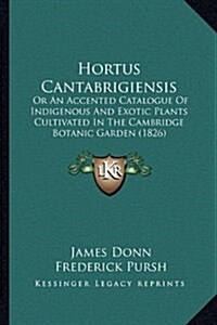 Hortus Cantabrigiensis: Or an Accented Catalogue of Indigenous and Exotic Plants Cultivated in the Cambridge Botanic Garden (1826) (Hardcover)