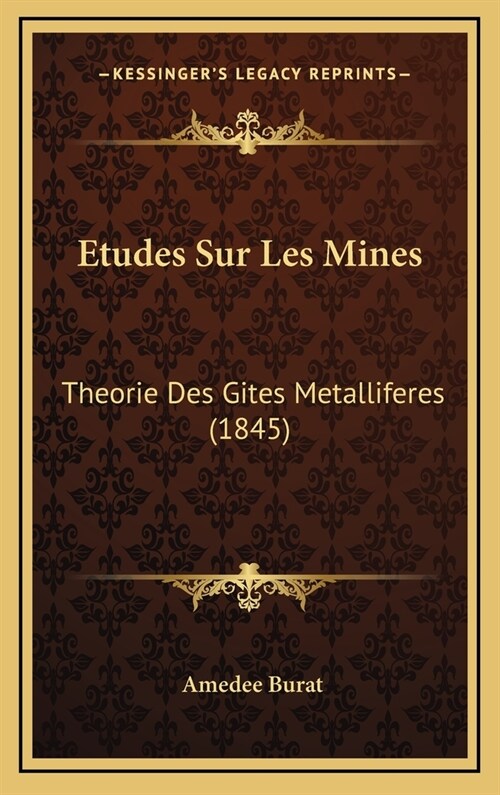 Etudes Sur Les Mines: Theorie Des Gites Metalliferes (1845) (Hardcover)