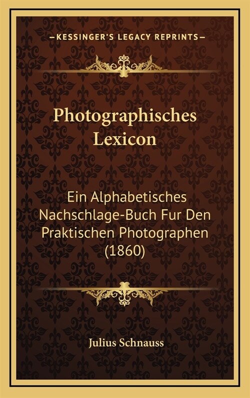 Photographisches Lexicon: Ein Alphabetisches Nachschlage-Buch Fur Den Praktischen Photographen (1860) (Hardcover)