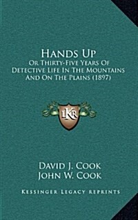 Hands Up: Or Thirty-Five Years of Detective Life in the Mountains and on the Plains (1897) (Hardcover)