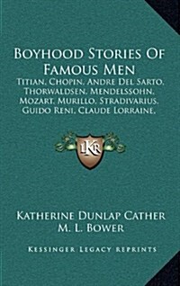 Boyhood Stories of Famous Men: Titian, Chopin, Andre del Sarto, Thorwaldsen, Mendelssohn, Mozart, Murillo, Stradivarius, Guido Reni, Claude Lorraine, (Hardcover)