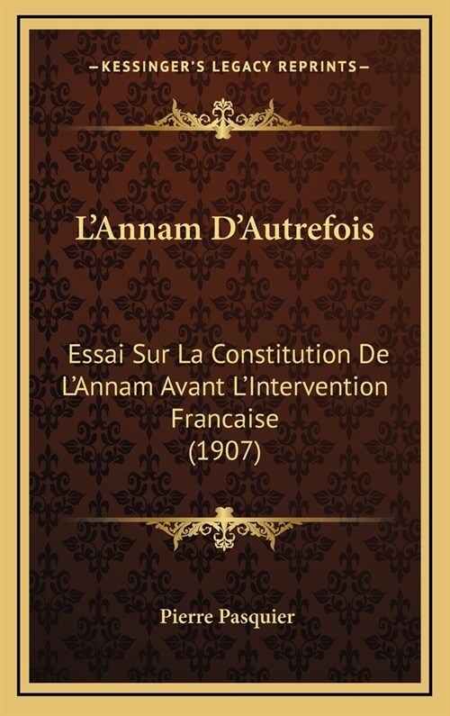 LAnnam DAutrefois: Essai Sur La Constitution de LAnnam Avant LIntervention Francaise (1907) (Hardcover)