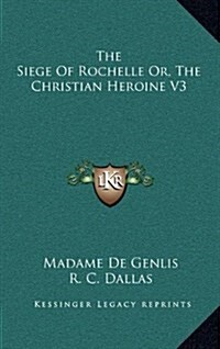 The Siege of Rochelle Or, the Christian Heroine V3 (Hardcover)