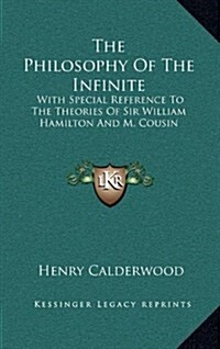 The Philosophy of the Infinite: With Special Reference to the Theories of Sir William Hamilton and M. Cousin (Hardcover)