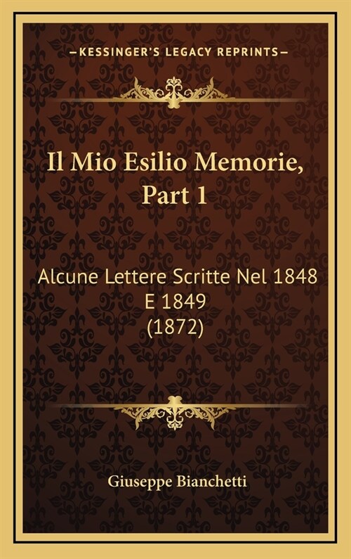Il Mio Esilio Memorie, Part 1: Alcune Lettere Scritte Nel 1848 E 1849 (1872) (Hardcover)