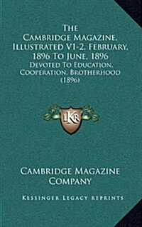 The Cambridge Magazine, Illustrated V1-2, February, 1896 to June, 1896: Devoted to Education, Cooperation, Brotherhood (1896) (Hardcover)