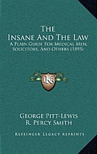 The Insane and the Law: A Plain Guide for Medical Men, Solicitors, and Others (1895) (Hardcover)