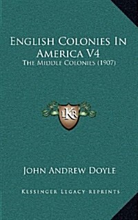 English Colonies in America V4: The Middle Colonies (1907) (Hardcover)