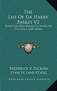 The Life of Sir Harry Parkes V2: Sometime Her Majestys Minister to China and Japan (Hardcover)