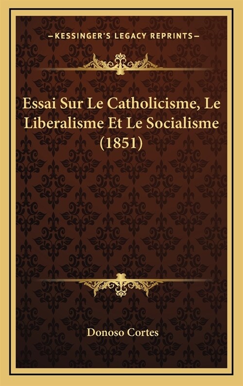 Essai Sur Le Catholicisme, Le Liberalisme Et Le Socialisme (1851) (Hardcover)