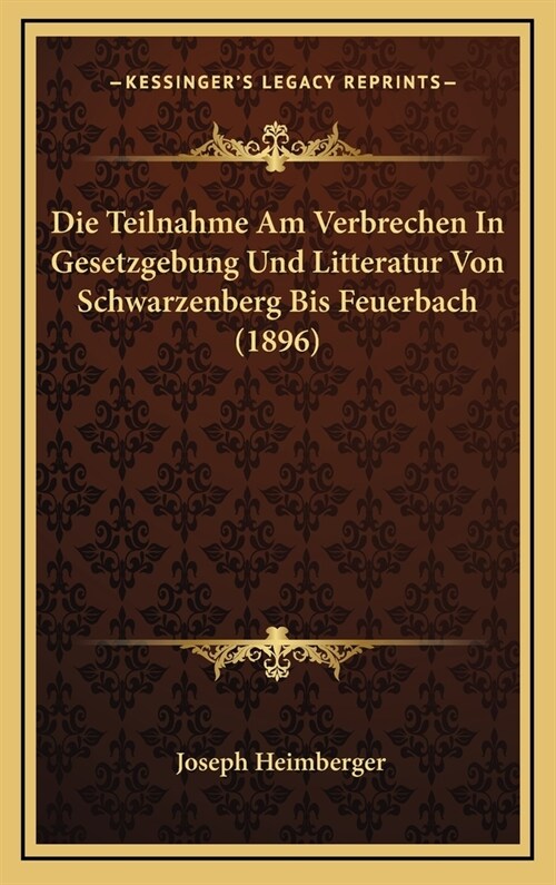 Die Teilnahme Am Verbrechen in Gesetzgebung Und Litteratur Von Schwarzenberg Bis Feuerbach (1896) (Hardcover)