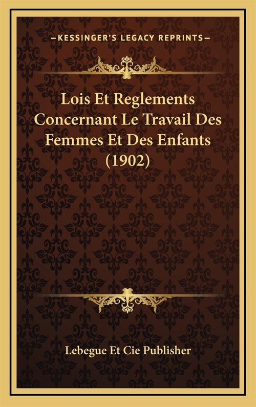 Lois Et Reglements Concernant Le Travail Des Femmes Et Des Enfants (1902) (Hardcover)