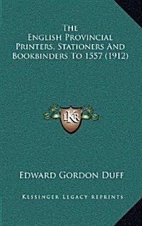 The English Provincial Printers, Stationers and Bookbinders to 1557 (1912) (Hardcover)