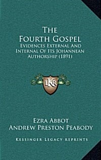 The Fourth Gospel: Evidences External and Internal of Its Johannean Authorship (1891) (Hardcover)