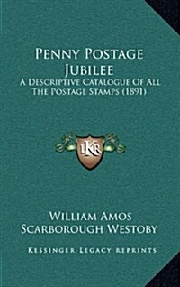 Penny Postage Jubilee: A Descriptive Catalogue of All the Postage Stamps (1891) (Hardcover)