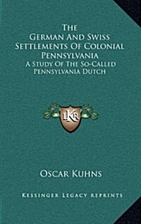 The German and Swiss Settlements of Colonial Pennsylvania: A Study of the So-Called Pennsylvania Dutch (Hardcover)