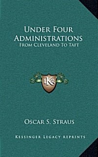 Under Four Administrations: From Cleveland to Taft (Hardcover)