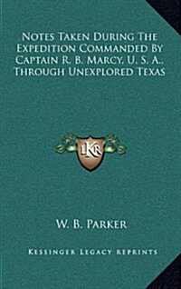 Notes Taken During the Expedition Commanded by Captain R. B. Marcy, U. S. A., Through Unexplored Texas (Hardcover)