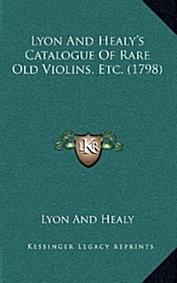 Lyon and Healys Catalogue of Rare Old Violins, Etc. (1798) (Hardcover)