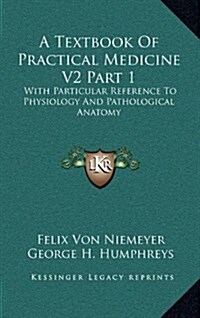 A Textbook of Practical Medicine V2 Part 1: With Particular Reference to Physiology and Pathological Anatomy (Hardcover)