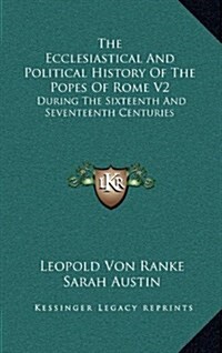 The Ecclesiastical and Political History of the Popes of Rome V2: During the Sixteenth and Seventeenth Centuries (Hardcover)