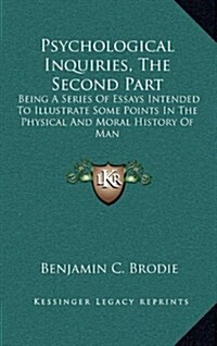 Psychological Inquiries, the Second Part: Being a Series of Essays Intended to Illustrate Some Points in the Physical and Moral History of Man (Hardcover)