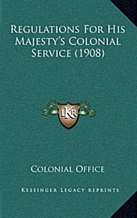 Regulations for His Majestys Colonial Service (1908) (Hardcover)