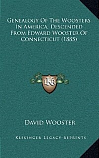 Genealogy of the Woosters in America, Descended from Edward Wooster of Connecticut (1885) (Hardcover)