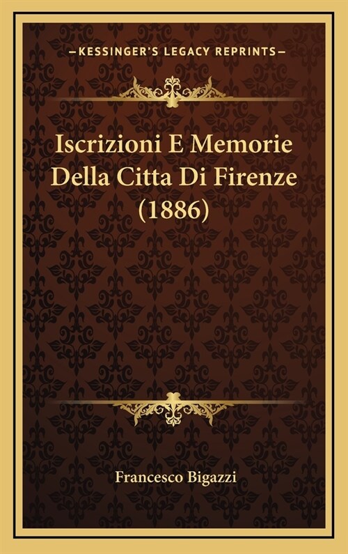 Iscrizioni E Memorie Della Citta Di Firenze (1886) (Hardcover)