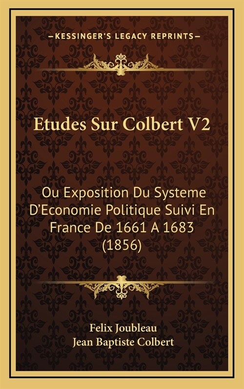 Etudes Sur Colbert V2: Ou Exposition Du Systeme DEconomie Politique Suivi En France de 1661 a 1683 (1856) (Hardcover)