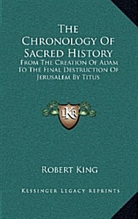 The Chronology of Sacred History: From the Creation of Adam to the Final Destruction of Jerusalem by Titus (Hardcover)
