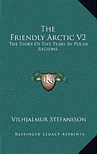 The Friendly Arctic V2: The Story of Five Years in Polar Regions (Hardcover)