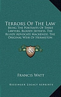 Terrors of the Law: Being the Portraits of Three Lawyers, Bloody Jeffreys, the Bluidy Advocate MacKenzie, the Original Weir of Hermiston ( (Hardcover)