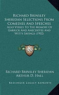 Richard Brinsley Sheridan Selections from Comedies and Speeches: Also Verses to the Memory of Garrick and Anecdotes and Witty Sayings (1902) (Hardcover)