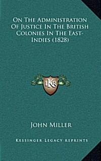 On the Administration of Justice in the British Colonies in the East-Indies (1828) (Hardcover)