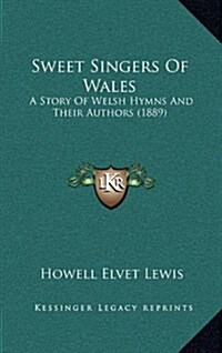 Sweet Singers of Wales: A Story of Welsh Hymns and Their Authors (1889) (Hardcover)