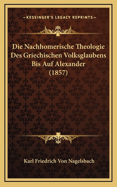 Die Nachhomerische Theologie Des Griechischen Volksglaubens Bis Auf Alexander (1857) (Hardcover)