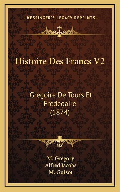 Histoire Des Francs V2: Gregoire de Tours Et Fredegaire (1874) (Hardcover)