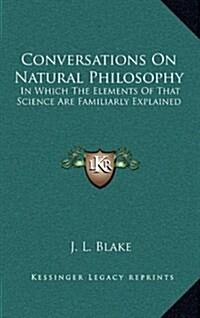 Conversations on Natural Philosophy: In Which the Elements of That Science Are Familiarly Explained (Hardcover)