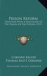 Prison Reform: Together with a Discussion of the Prison of the Future (1917) (Hardcover)